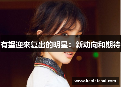 有望迎来复出的明星：新动向和期待